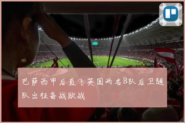 巴萨西甲后直飞英国两名B队后卫随队出征备战欧战