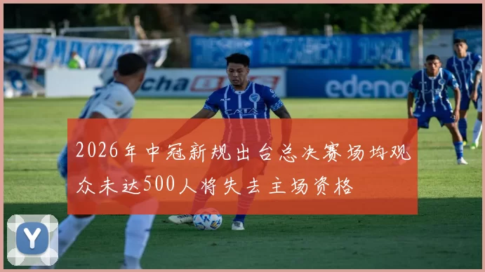 2026年中冠新规出台总决赛场均观众未达500人将失去主场资格