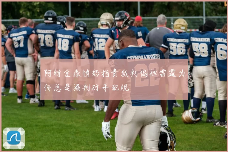 阿特金森愤怒指责裁判偏袒雷霆为何总是漏判对手犯规