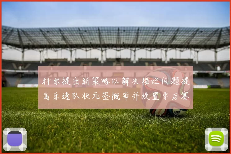 科尔提出新策略以解决摆烂问题提高乐透队状元签概率并设置季后赛奖励