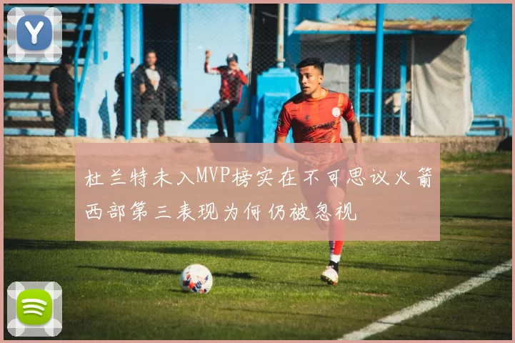 杜兰特未入MVP榜实在不可思议火箭西部第三表现为何仍被忽视