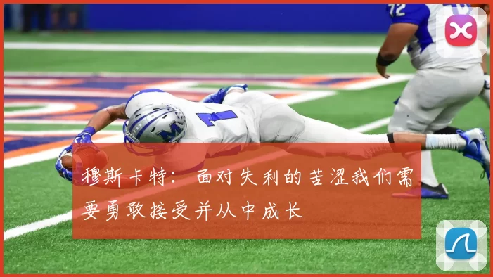 穆斯卡特：面对失利的苦涩我们需要勇敢接受并从中成长