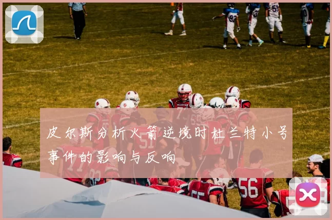 皮尔斯分析火箭逆境时杜兰特小号事件的影响与反响