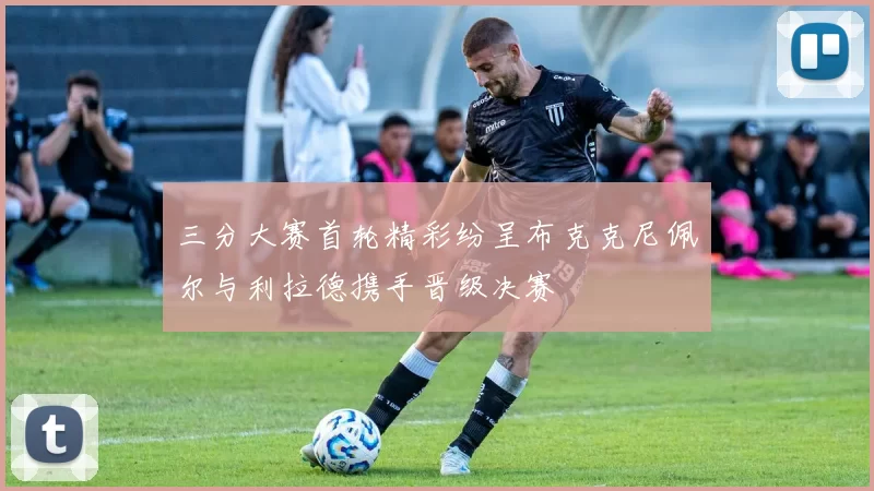 三分大赛首轮精彩纷呈布克克尼佩尔与利拉德携手晋级决赛