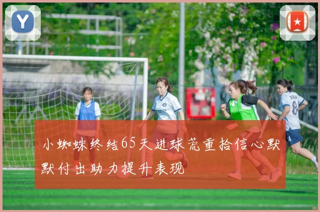 小蜘蛛终结65天进球荒重拾信心默默付出助力提升表现